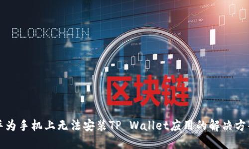 华为手机上无法安装TP Wallet应用的解决方案