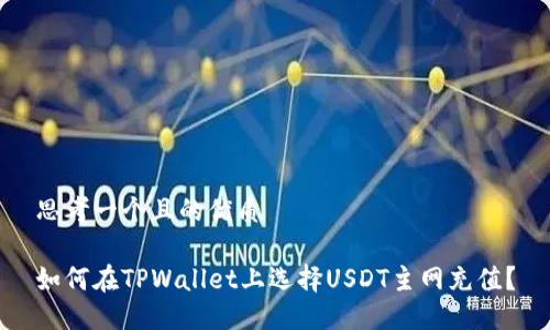 思考一个且的优质

如何在TPWallet上选择USDT主网充值？