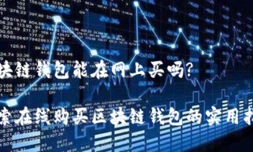 区块链钱包能在网上买吗?

探索在线购买区块链钱包的实用指南