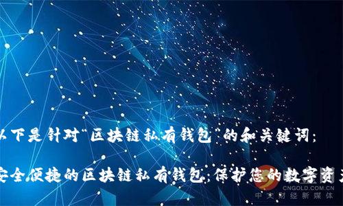 以下是针对“区块链私有钱包”的和关键词： 

安全便捷的区块链私有钱包：保护您的数字资产