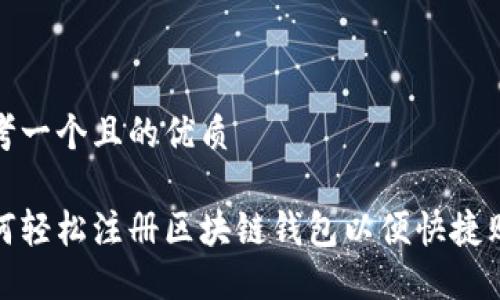 思考一个且的优质

如何轻松注册区块链钱包以便快捷购物