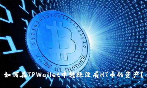 如何在TPWallet中转账没有HT币的资产？