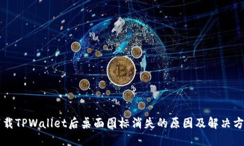 下载TPWallet后桌面图标消失的原因及解决方法