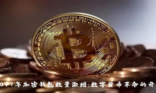 :
2017年加密钱包数量激增：数字货币革命的开端