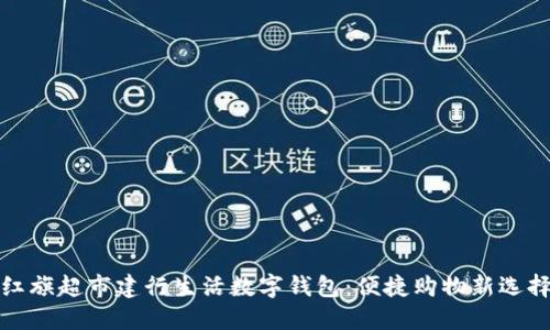 红旗超市建行生活数字钱包：便捷购物新选择