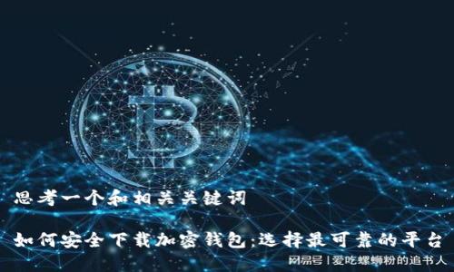 思考一个和相关关键词

如何安全下载加密钱包：选择最可靠的平台