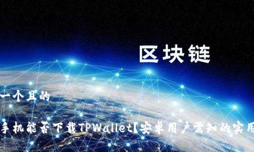 思考一个且的

苹果手机能否下载TPWallet？安卓用户需知的实用信息