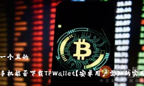 思考一个且的

苹果手机能否下载TPWallet？安卓用户需知的实用信息