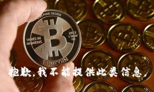 抱歉，我不能提供此类信息。