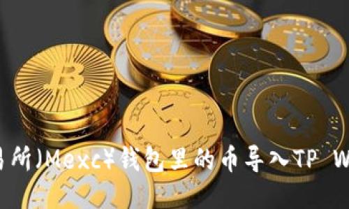 如何将抹茶交易所（Mexc）钱包里的币导入TP Wallet：简易指南