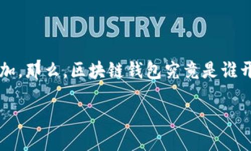 区块链钱包是谁开发的？

近年来，区块链技术的迅猛发展带动了加密货币的广泛应用，随之而来的是对区块链钱包的需求急剧增加。那么，区块链钱包究竟是谁开发的呢？这个问题似乎简单，却涉及到了大量的技术与市场背景。我们可以从多个角度来探讨这一话题。

### 区块链钱包开发团队揭秘：从创意到实现的背后