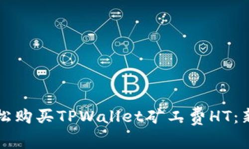 如何轻松购买TPWallet矿工费HT：新手指南