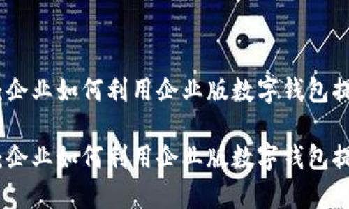 数字钱包的未来：企业如何利用企业版数字钱包提升资金管理效率

数字钱包的未来：企业如何利用企业版数字钱包提升资金管理效率