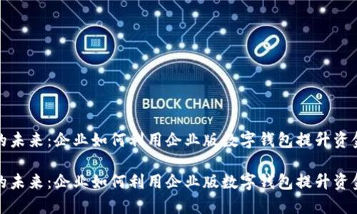 数字钱包的未来：企业如何利用企业版数字钱包提升资金管理效率

数字钱包的未来：企业如何利用企业版数字钱包提升资金管理效率