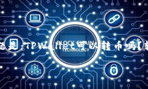 TPWallet：转币的安全性与便捷性

在数字货币日益普及的今天，钱包的选择显得尤为重要。TPWallet作为一款多功能数字钱包，备受用户喜爱。不少用户关注的问题是：TPWallet可以转币吗？转币的过程是否安全可靠？本文将为您深入解读这些疑惑，同时提供一些实用的安全建议，以助您在加密货币的世界中更加从容。

TPWallet转币的便捷性与安全性详解