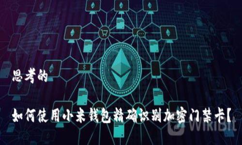 思考的

如何使用小米钱包精确识别加密门禁卡？