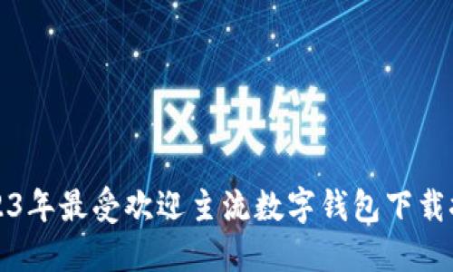 2023年最受欢迎主流数字钱包下载推荐