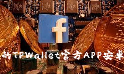 精彩易用的TPWallet官方APP安卓下载指南