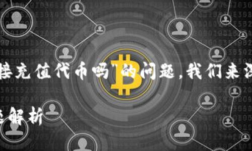 关于“tpwallet不能直接充值代币吗”的问题，我们来深入探讨一下这个话题。

TPWallet代币充值问题解析