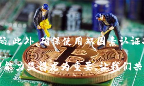 wallet钱包上的数字怎么填/wallet

一、钱款的来源和填充值的意义

很多朋友在使用钱包的时候，可能会遇到填写钱包上数字的情况。这些数字通常代表着你的账户余额、交易记录或者特定的资金。在这片小小的空间里，这些数字不仅是一串冷冰冰的符号，它们承载着你日常生活中的点滴交易、个人理财的规划，以及未来投资的梦想。

二、钱包上的数字类型

大家需要了解的是，钱包上可能出现的数字类型有很多种。首先，它可能是你的账户余额，这里记录着你当前可以支配的金额；其次，可能是转账记录，即你最近发送或接收的资金；最后，还可能是你参与某个项目时所需填写的特定代码或标识。这些数字都可以在未来的用途上，影响到你的财务决策。

三、填写钱包数字的步骤

那么，具体该如何填写这些数字呢？首先，你需要明确你要填写的是哪一类数字。如果是余额，那么通常可以在钱包的主页面直接查看，而如果是交易记录，可能需要进入一个子页面进行查找。当你确认了需要填写的数字后，确保输入的准确性非常重要。因为一个错误的数字，可能导致交易失败，或者资金转错地方，这会给你带来很大的麻烦。

四、常见填写错误及避免方法

很多人可能在填写钱包数字的时候会出现错误，比如数字抄错、漏填、甚至填错位置。这类问题虽然看似小事，但却可能引发不必要的麻烦。为了避免这种情况，建议大家在填写之前，先仔细核对数字的来源，并在输入时，一定要一心一意，尽量避免分心。如果可能，最好采取“逐项核对”的方法，一一确认无误后再进行提交，这样可以大大降低出错的概率。

五、实践中的技巧与建议

除了细心谨慎之外，一些实践中的小技巧也可以帮助你更好地填写钱包上的数字。比如，可以利用手机拍照功能，拍下需要填写的数字，保持在手边作为参考。也可以用笔记本记录下来，手动抄写过程中的认真，往往能减少错误发生的概率。

六、填写后，注意事项

填写完钱包上的数字后，还需要注意的是，不要急于离开页面。有些钱包会在提交后，要求你确认一次交易信息。这个步骤是非常重要的，一定要认真对待。确认无误后，再完成最终的操作。如发现问题，需及时去修改，这样才能保持你的财务安全。

七、总结

通过以上的分析，相信大家对钱包上的数字填写有了更清晰的认识。无论是账户的余额，还是其它数字的填写，都需要认真、细致。只有这样，才能让自己的资金使用更为安全、有效。

相关问题

一、如果填写错误，应该如何处理？

填写错误在生活中总是免不了的，尤其是在涉及到数字的时候。如果你不小心填写了错误的数字，第一时间不要慌张。大部分钱包应用程序都设有撤销或者修改的功能。你可以尝试打开对话框查看是否可以修改。如果已经提交，而余额、交易记录等显示不正常，第一步应该是立即联系钱包的客服，询问解决方案。

二、如何提高钱包的安全性？

提到钱包的安全性，很多人会关注其密码设置及加密方式。其实，一些小细节也可以显著提升钱包安全。例如，为钱包设置复杂且难以猜测的密码，且定期更新密码。此外，确保使用双因素认证功能也是一项极好的安全措施。在使用公共网络进行交易时，尽量避免连接不安全的Wi-Fi，保护个人信息不被泄露。

总之，填写钱包上的数字是一个需要细心和谨慎的过程。通过理解每一种数字的意义和使用技巧，可以帮助你更好地管理自己的资金。在数字化的时代，财务管理能力显得尤为重要，让我们共同努力，成为理财小能手！