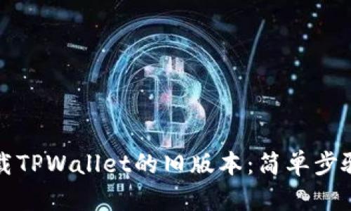 如何轻松下载TPWallet的旧版本：简单步骤与实用技巧