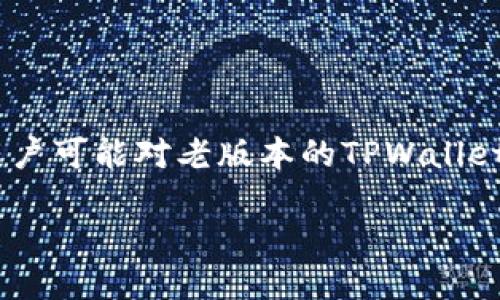 老版本TPWallet的使用指南

在区块链技术迅速发展的今天，数字钱包的选择和使用显得尤为重要，尤其是TPWallet，它为用户提供了一个安全、稳定且功能丰富的钱包平台。但是，随着版本的不断更新，很多用户可能对老版本的TPWallet感到不太熟悉，甚至在使用过程中遇到一些小困惑。本文将为大家详细介绍如何使用老版本的TPWallet，以及一些相关常见问题的解答，让您轻松上手，享受数字资产管理的便捷。

流畅使用老版本TPWallet的全面指南