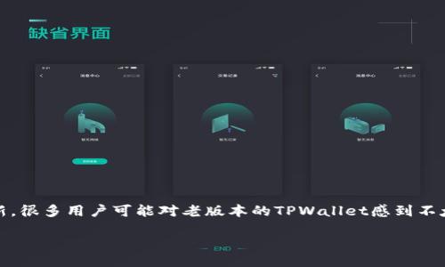 老版本TPWallet的使用指南

在区块链技术迅速发展的今天，数字钱包的选择和使用显得尤为重要，尤其是TPWallet，它为用户提供了一个安全、稳定且功能丰富的钱包平台。但是，随着版本的不断更新，很多用户可能对老版本的TPWallet感到不太熟悉，甚至在使用过程中遇到一些小困惑。本文将为大家详细介绍如何使用老版本的TPWallet，以及一些相关常见问题的解答，让您轻松上手，享受数字资产管理的便捷。

流畅使用老版本TPWallet的全面指南