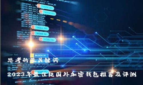 思考的及关键词

2023年最佳纯国外加密钱包推荐及评测