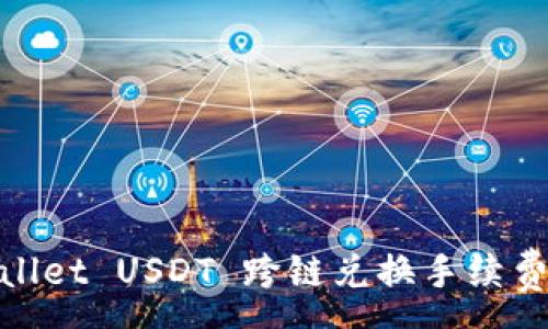 :  
tpwallet USDT 跨链兑换手续费详解