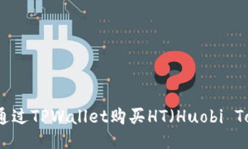 如何通过TPWallet购买HT（Huobi Token）