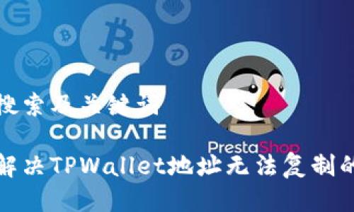 用户搜索及关键词

如何解决TPWallet地址无法复制的问题