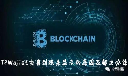 TPWallet交易到账未显示的原因及解决办法