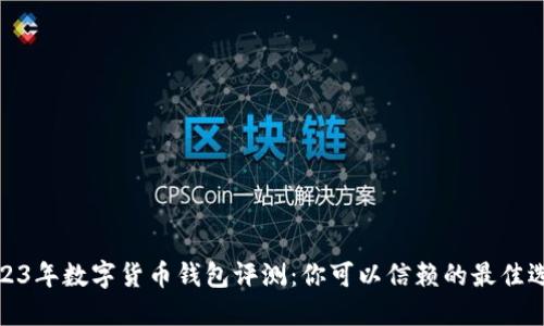 2023年数字货币钱包评测：你可以信赖的最佳选择