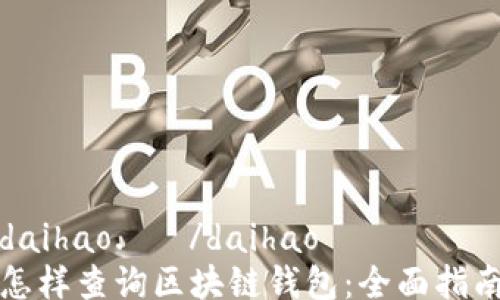 
daihao.   /daihao
怎样查询区块链钱包：全面指南