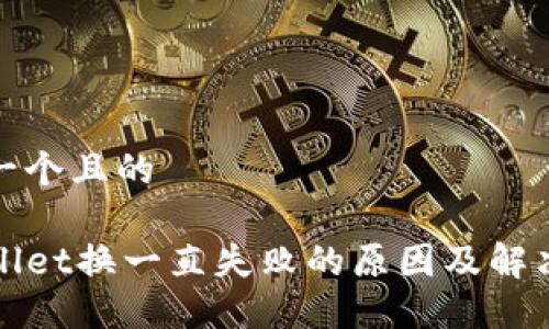 思考一个且的

TPWallet换一直失败的原因及解决方案