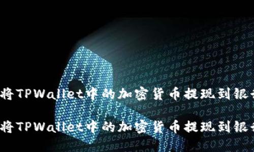 如何将TPWallet中的加密货币提现到银行卡？

如何将TPWallet中的加密货币提现到银行卡？