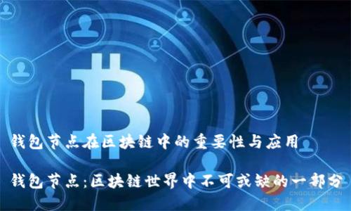 钱包节点在区块链中的重要性与应用

钱包节点：区块链世界中不可或缺的一部分