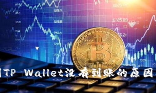 优质提币到TP Wallet没有到账的原因及解决方案