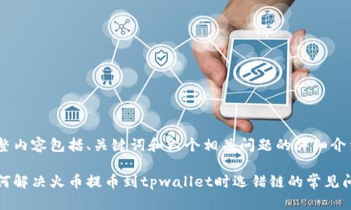 完整内容包括、关键词和六个相关问题的详细介绍。

如何解决火币提币到tpwallet时选错链的常见问题