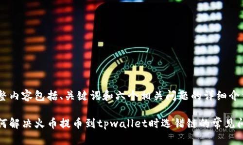 完整内容包括、关键词和六个相关问题的详细介绍。

如何解决火币提币到tpwallet时选错链的常见问题