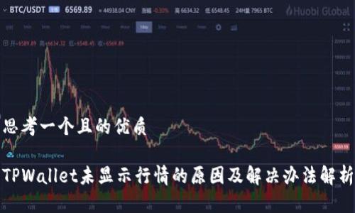 思考一个且的优质

TPWallet未显示行情的原因及解决办法解析