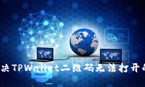 如何解决TPWallet二维码无法打开的问题？
