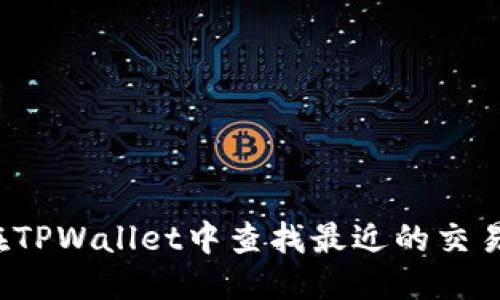 优质
如何在TPWallet中查找最近的交易记录？