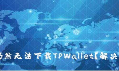 优质

为什么使用海外ID仍然无法下载TPWallet？解决方案与常见问题解析