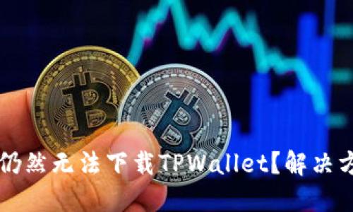 优质

为什么使用海外ID仍然无法下载TPWallet？解决方案与常见问题解析