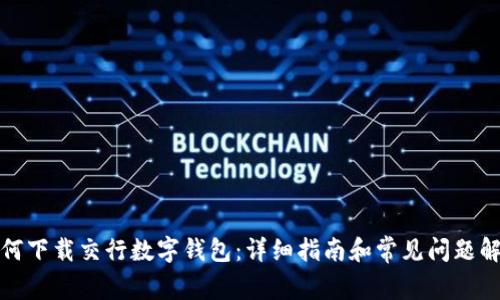 如何下载交行数字钱包：详细指南和常见问题解答