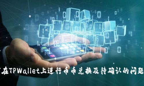 如何在TPWallet上进行币币兑换及待确认的问题解决