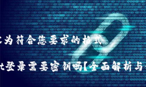 如下内容为符合您要求的格式

TPWallet登录需要密钥吗？全面解析与使用指南