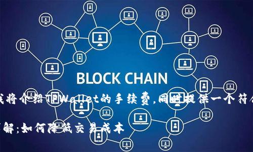 在下面的内容中，我将介绍TPWallet的手续费，同时提供一个符合的和相关关键词。

TPWallet手续费详解：如何降低交易成本