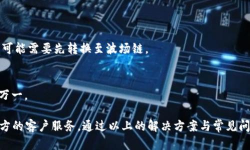 波场TP钱包无法转出USDT的解决方案
关键词：TP钱包, 波场, USDT, 转账问题/guanjianci

一、TP钱包简介
TP钱包（TronWallet）是一款基于波场（Tron）区块链技术的钱包应用，支持TRX及其代币的存储、转账、交易。TP钱包对于喜欢波场生态的用户尤其重要，可以方便地管理加密资产和进行各类交易。虽然TP钱包功能强大，但在使用过程中，用户常常会遇到一些问题，比如转账故障，特别是在转出USDT时。

二、TP钱包转不出USDT的常见原因
当用户在TP钱包中尝试转出USDT却无法成功时，可能存在以下几种常见原因：
1. **网络问题**：区块链的转账需要接入相应的网络，如果网络不稳定，可能会导致交易未能成功处理。
2. **余额不足**：虽然你持有USDT，但是在转账过程中，系统需要一定的手续费，因此实际转出金额可能会低于用户的预期。
3. **地址错误**：用户在输入收款地址时，任何一个细微的错误都会导致转账失败。
4. **受限的交易额度**：一些钱包或交易所会对用户的每日转账设置上限，如果超过了这个上限，转账会被拒绝。
5. **合约问题**：如果你尝试转出的USDT是基于波场的合约代币，而非原生USDT，可能会因为智能合约的问题导致转出失败。

三、如何解决TP钱包转不出USDT的问题
如果遇到TP钱包无法转出USDT的情况，以下是一些解决方案：
1. **检查网络连接**：确保你的设备连接到稳定的网络，检查是否能够正常进入区块链网络。
2. **确认余额**：再三确认你的钱包中有足够的USDT以及足够的网络手续费，确保可以成功转账。
3. **核对地址**：仔细检查输入的收款地址，确保没有错误，这一点至关重要。
4. **调整转账额度**：如果是由于额度超限导致的转账失败，考虑减少转账金额，分多次转账。
5. **联系客服**：如果以上措施都不奏效，建议联系TP钱包的客户服务，询问是否存在系统问题或者其他技术问题。

四、特别注意事项
在进行加密货币转账时，有一些特别注意的事项：
1. **备份钱包**：在进行任何转账之前，确保你的钱包有良好的备份，这样可以尽量避免资金的潜在损失。
2. **风险控制**：在进行大额转账时，建议先进行小额测试，以确保转账顺利完成。
3. **更新应用**：确保TP钱包应用是最新版本，避免因应用版本问题导致转账失败。

五、用户常见问题解答
以下是一些用户在使用TP钱包转账时常常提问的问题：

Q1: TP钱包转账USDT需要多少手续费？
手续费通常是根据网络拥堵情况、转账金额等因素而定。波场网络的手续费相对较低，但具体金额需要查看TP钱包在交易时自动计算。

Q2: 转账后USDT为什么没有到账？
如果在进行转账后，USDT没有及时到账，用户需要检查网络状态、确认交易是否已经被区块链确认，或者查看是否因为转账系统问题导致交易延迟。

Q3: 如何查看TP钱包的转账记录？
在TP钱包中，用户可以通过“资产”栏查看历史交易记录，确认转账状态、金额及时间，确保资金安全。

Q4: USDT可以转给哪些平台？
用户可以将USDT转入多种交易平台和钱包，只需确保所选平台支持USDT充值，并确认合适的充值地址即可。

Q5: TP钱包是否支持其他区块链的USDT？
TP钱包以波场网络为基础，主要支持波场（Tron）链上的USDT。如果需要转移其他区块链的USDT，例如以太坊链上的U（ERC20），可能需要先转换至波场链。

Q6: 如果丢失了TP钱包的恢复密钥怎么办？
如果用户丢失了恢复密钥，可能会面临无法找回资产的风险，因此在创建钱包时务必要好好保存。同时建议定期备份密钥，以防万一。

总之，TP钱包转不出USDT的问题常常与网络、余额、地址等多种因素有关，用户在使用时应当细致观察，定期更新，并随时关注官方的客户服务。通过以上的解决方案与常见问题解答，希望能帮助用户更好地进行转账操作。